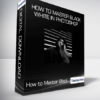 How to Master Black & White in Photoshop