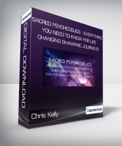 Chris Kelly - Sacred Psychedelics - Everything You Need To Know For Life-Changing Shamanic Journeys