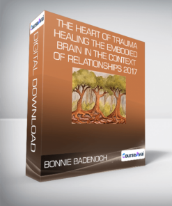 Bonnie Badenoch - The Heart of Trauma - Healing the Embodied Brain in the Context of Relationships 2017