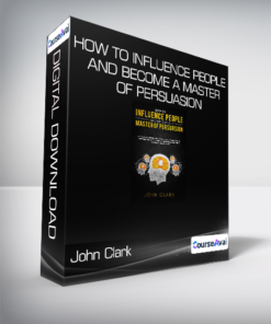 John Clark - How to Influence People and Become a Master of Persuasion