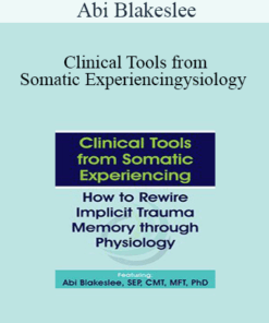 Abi Blakeslee - Clinical Tools from Somatic Experiencing: How to Rewire Implicit Trauma Memory through Physiology