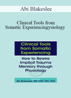 Abi Blakeslee - Clinical Tools from Somatic Experiencing: How to Rewire Implicit Trauma Memory through Physiology