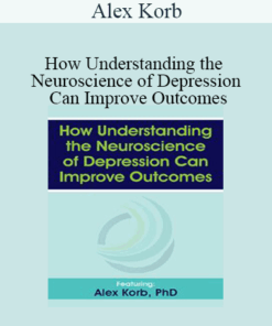 Alex Korb - How Understanding the Neuroscience of Depression Can Improve Outcomes