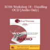 [Audio Only] BT06 Workshop 18 - Handling OCD: The Four Primary Homework Assignments - R. Reid Wilson