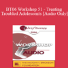 [Audio Only] BT06 Workshop 51 - Treating Troubled Adolescents - Peggy Papp