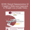 [Audio Only] BT08 Clinical Demonstration 10 - Cognitive Behavioral Approach to Weight Loss - Judith Beck