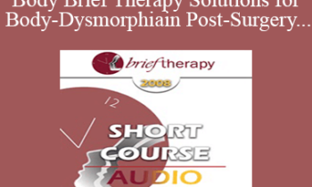 [Audio Only] BT08 Short Course 11 - Mind-Body Brief Therapy Solutions for Body-Dysmorphia in Post-Surgery Bariatric Patients - Marc Oster
