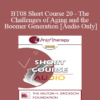 [Audio Only] BT08 Short Course 20 - The Challenges of Aging and the Boomer Generation: Creating Lasting Solutions with Meaning and Purpose - Marilia Baker