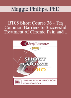 [Audio Only] BT08 Short Course 36 - Ten Common Barriers to Successful Treatment of Chronic Pain and Brief Interventions to Resolve Them - Maggie Phillips