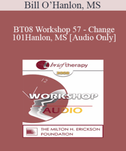 [Audio Only] BT08 Workshop 57 - Change 101: The Seven Ways Change Occurs in Therapy and Life - Bill O’Hanlon
