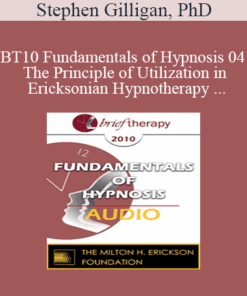 [Audio] BT10 Fundamentals of Hypnosis 04 - The Principle of Utilization in Ericksonian Hypnotherapy - Stephen Gilligan