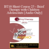 [Audio] BT10 Short Course 25 - Brief Therapy with Children and Adolescents - Charlotte Wirl