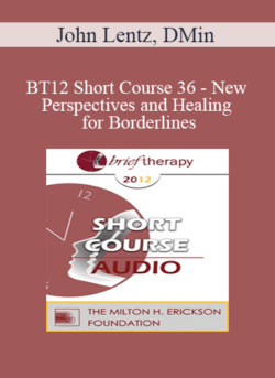 [Audio] BT12 Short Course 36 - New Perspectives and Healing for Borderlines: A Brief Therapy Intervention for Lasting Change - John Lentz