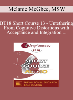 [Audio] BT18 Short Course 13 - Untethering From Cognitive Distortions with Acceptance and Integration Training - Melanie McGhee