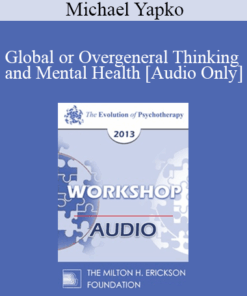 [Audio] EP13 Workshop 12 - Global or Overgeneral Thinking and Mental Health: The Therapeutic Merits of Concreteness and Specificity - Michael Yapko