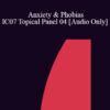 [Audio] IC07 Topical Panel 04 - Anxiety & Phobias - Sonja Benson