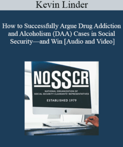 Kevin Linder - How to Successfully Argue Drug Addiction and Alcoholism (DAA) Cases in Social Security—and Win