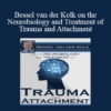 Bessel van der Kolk - Bessel van der Kolk on the Neurobiology and Treatment of Trauma and Attachment