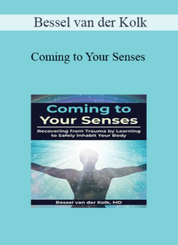 Bessel van der Kolk - Coming to Your Senses: Recovering from Trauma by Learning to Safely Inhabit Your Body