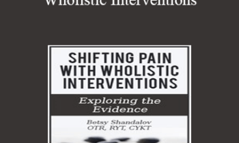 Betsy Shandalov - Shifting Pain with Wholistic Interventions: Exploring the Evidence