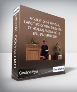 Caroline Myss- A Guide to the Mystical Laws that Govern the Science of Healing and Miracles – Enchantment 2016