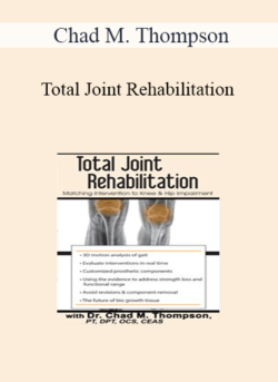 Chad M. Thompson - Total Joint Rehabilitation: Matching Intervention to Knee & Hip Impairment