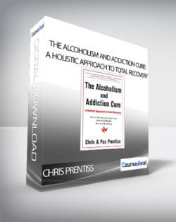 Chris Prentiss - The Alcoholism and Addiction Cure: A Holistic Approach to Total Recovery