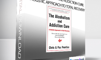 Chris Prentiss - The Alcoholism and Addiction Cure: A Holistic Approach to Total Recovery