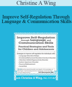 Christine A Wing - Improve Self-Regulation Through Language & Communication Skills: Practical Strategies & Tools for Children & Adolescents