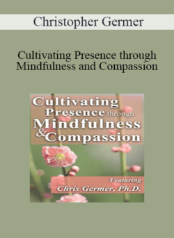 Christopher Germer - Cultivating Presence through Mindfulness and Compassion