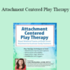 Clair Mellenthin - Attachment Centered Play Therapy: Repair Relational Trauma and Build Secure Attachment to Accelerate Family Treatment