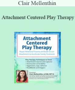Clair Mellenthin - Attachment Centered Play Therapy: Repair Relational Trauma and Build Secure Attachment to Accelerate Family Treatment