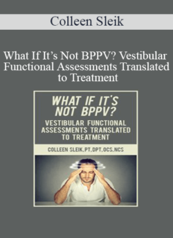 Colleen Sleik - What If It’s Not BPPV? Vestibular Functional Assessments Translated to Treatment