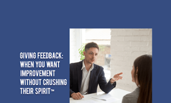 Contagious Companies - GIVING FEEDBACK: WHEN YOU WANT IMPROVEMENT WITHOUT CRUSHING THEIR SPIRIT