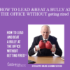 Contagious Companies - HOW TO LEAD AND BEAT A BULLY AT THE OFFICE WITHOUT GETTING FIRED