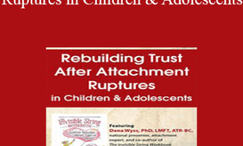 Dana Wyss - Rebuilding Trust After Attachment Ruptures in Children & Adolescents