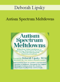 Deborah Lipsky - Autism Spectrum Meltdowns: Effective Interventions for Sensory