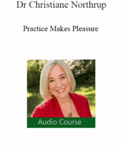 Dr Christiane Northrup - Practice Makes Pleasure: The Art and Science of Falling in Love with Your Life
