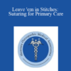 Elizabeth McMurtry - Leave 'em in Stitches: Suturing for Primary Care