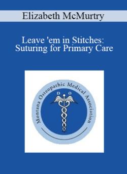 Elizabeth McMurtry - Leave 'em in Stitches: Suturing for Primary Care