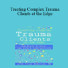 Frank Anderson - Treating Complex Trauma Clients at the Edge: How Brain Science Can Inform Interventions