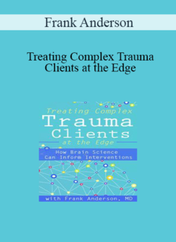 Frank Anderson - Treating Complex Trauma Clients at the Edge: How Brain Science Can Inform Interventions