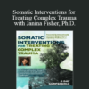 Janina Fisher - Somatic Interventions for Treating Complex Trauma with Janina Fisher