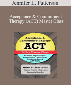 Jennifer L. Patterson - Acceptance & Commitment Therapy (ACT) Master Class: Enhance Psychological Flexibility in Clients with Acceptance & Commitment Therapy (ACT)