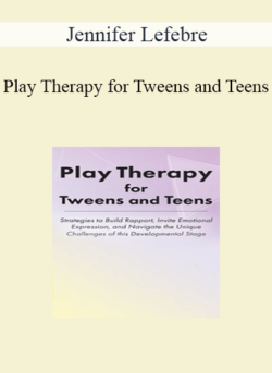 Jennifer Lefebre - Play Therapy for Tweens and Teens: Strategies to Build Rapport