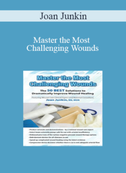 Joan Junkin - Master the Most Challenging Wounds: The 50 BEST Solutions to Dramatically Improve Wound Healing