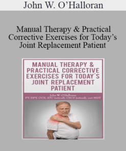 John W. O’Halloran - Manual Therapy & Practical Corrective Exercises for Today’s Joint Replacement Patient