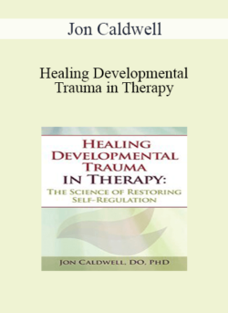 Jon Caldwell - Healing Developmental Trauma in Therapy: The Science of Restoring Self-Regulation