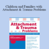 Kathryn Seifert - Children and Families with Attachment & Trauma Problems: The Latest Developmental and Systems Approaches