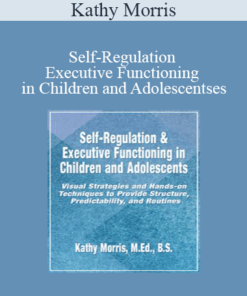 Kathy Morris - Self-Regulation & Executive Functioning in Children and Adolescents: Visual Strategies and Hands-on Techniques to Provide Structure